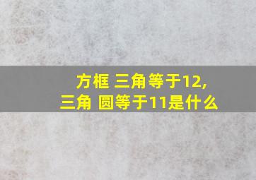 方框 三角等于12,三角 圆等于11是什么